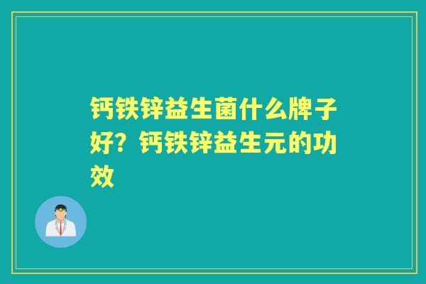 钙铁锌益生菌什么牌子好?钙铁锌益生元的功效 钙铁锌益生菌什么牌子好?钙铁锌益生元的功效