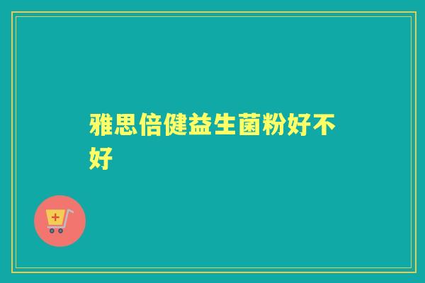 雅思倍健益生菌粉好不好 雅思倍健益生菌粉好不好
