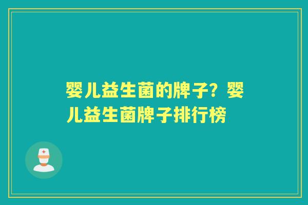 婴儿益生菌的牌子?婴儿益生菌牌子排行榜 婴儿益生菌的牌子?婴儿益生菌牌子排行榜