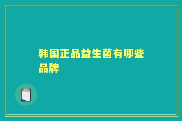 韩国正品益生菌有哪些品牌 韩国正品益生菌有哪些品牌