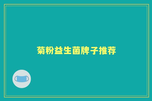 菊粉益生菌牌子推荐 菊粉益生菌牌子推荐