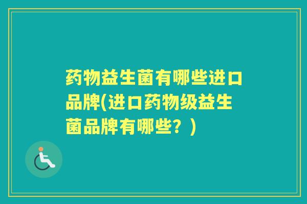 益生菌有哪些进口品牌(进口级益生菌品牌有哪些?) 益生菌有哪些进口品牌(进口级益生菌品牌有哪些?)