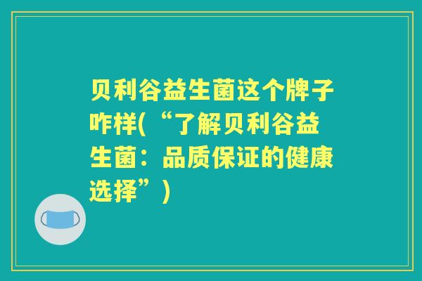 贝利谷益生菌这个牌子咋样(“了解贝利谷益生菌：品质保证的健康选择”)