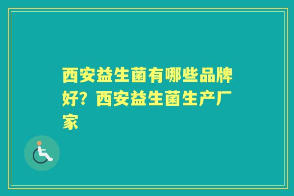 西安益生菌有哪些品牌好？西安益生菌生产厂家