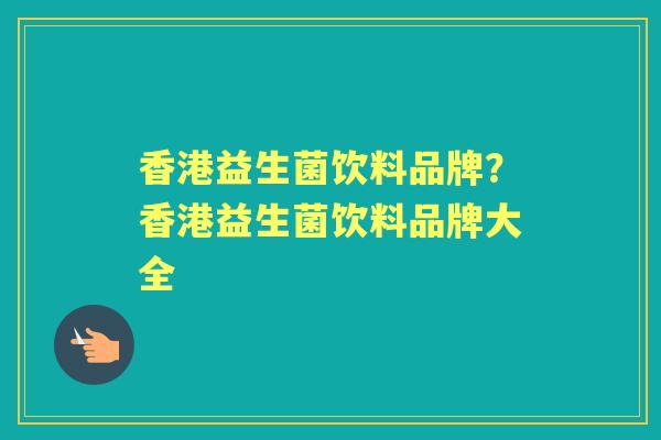香港益生菌饮料品牌?香港益生菌饮料品牌大全 香港益生菌饮料品牌?香港益生菌饮料品牌大全