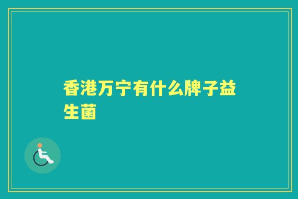 香港万宁有什么牌子益生菌 香港万宁有什么牌子益生菌