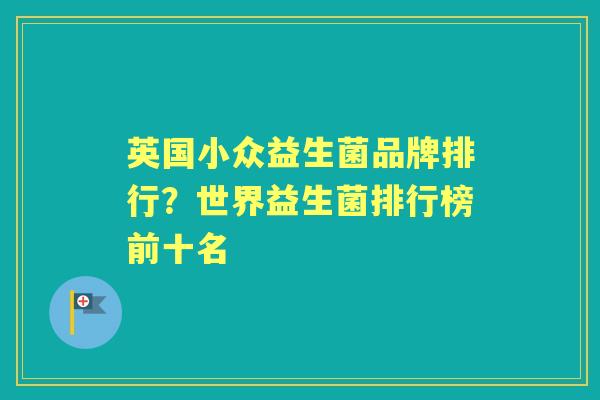 英国小众益生菌品牌排行？世界益生菌排行榜前十名