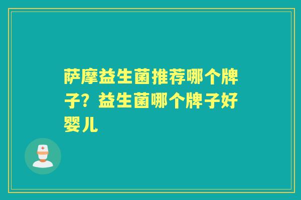 萨摩益生菌推荐哪个牌子？益生菌哪个牌子好婴儿