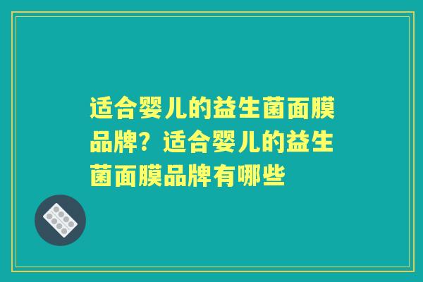 适合婴儿的益生菌面膜品牌?适合婴儿的益生菌面膜品牌有哪些 适合婴儿的益生菌面膜品牌?适合婴儿的益生菌面膜品牌有哪些