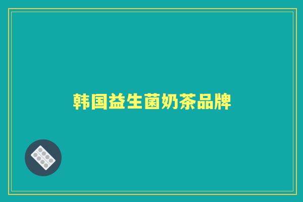 韩国益生菌奶茶品牌 韩国益生菌奶茶品牌
