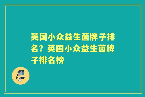 英国小众益生菌牌子排名?英国小众益生菌牌子排名榜 英国小众益生菌牌子排名?英国小众益生菌牌子排名榜