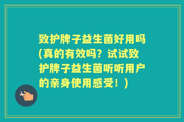 致护牌子益生菌好用吗(真的有效吗?试试致护牌子益生菌听听用户的亲身使用感受!) 致护牌子益生菌好用吗(真的有效吗?试试致护牌子益生菌听听用户的亲身使用感受!)