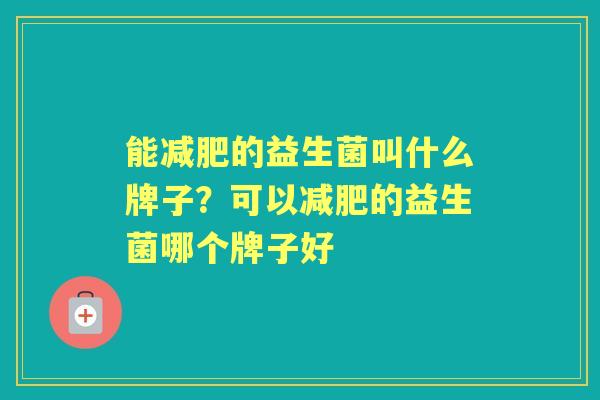 能的益生菌叫什么牌子？可以的益生菌哪个牌子好