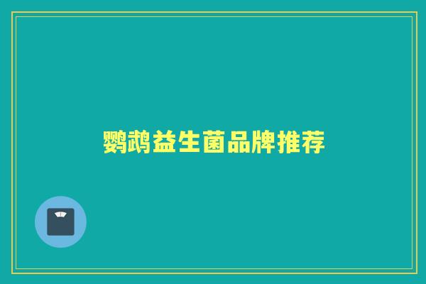 鹦鹉益生菌品牌推荐 鹦鹉益生菌品牌推荐