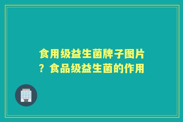 食用级益生菌牌子图片?食品级益生菌的作用 食用级益生菌牌子图片?食品级益生菌的作用