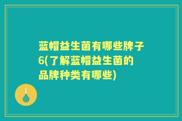 蓝帽益生菌有哪些牌子6(了解蓝帽益生菌的品牌种类有哪些)