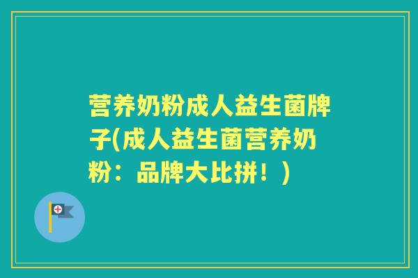 营养奶粉成人益生菌牌子(成人益生菌营养奶粉：品牌大比拼！)