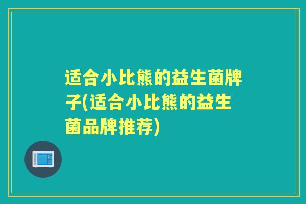 适合小比熊的益生菌牌子(适合小比熊的益生菌品牌推荐) 适合小比熊的益生菌牌子(适合小比熊的益生菌品牌推荐)