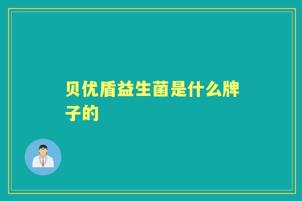 贝优盾益生菌是什么牌子的 贝优盾益生菌是什么牌子的