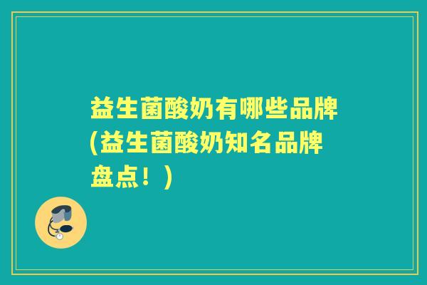 益生菌酸奶有哪些品牌(益生菌酸奶知名品牌盘点!) 益生菌酸奶有哪些品牌(益生菌酸奶知名品牌盘点!)