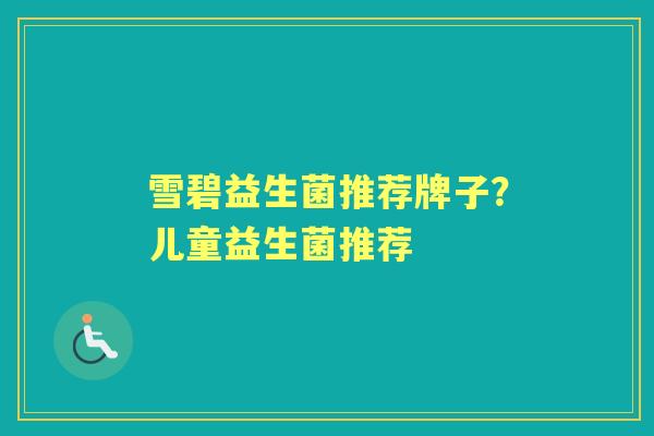 雪碧益生菌推荐牌子？儿童益生菌推荐