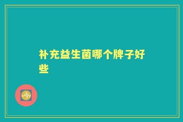 补充益生菌哪个牌子好些