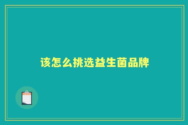 该怎么挑选益生菌品牌