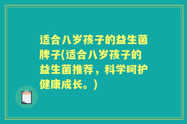 适合八岁孩子的益生菌牌子(适合八岁孩子的益生菌推荐，科学呵护健康成长。)