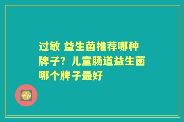 益生菌推荐哪种牌子?儿童肠道益生菌哪个牌子好 益生菌推荐哪种牌子?儿童肠道益生菌哪个牌子好