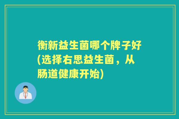 衡新益生菌哪个牌子好(选择右思益生菌,从肠道健康开始) 衡新益生菌哪个牌子好(选择右思益生菌,从肠道健康开始)