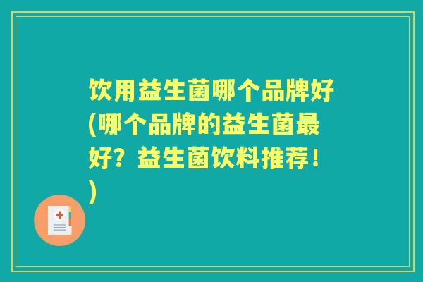 饮用益生菌哪个品牌好(哪个品牌的益生菌好?益生菌饮料推荐!) 饮用益生菌哪个品牌好(哪个品牌的益生菌好?益生菌饮料推荐!)