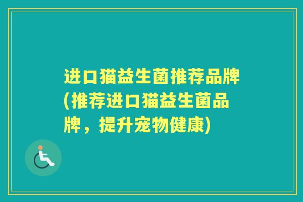 进口猫益生菌推荐品牌(推荐进口猫益生菌品牌,提升宠物健康) 进口猫益生菌推荐品牌(推荐进口猫益生菌品牌,提升宠物健康)