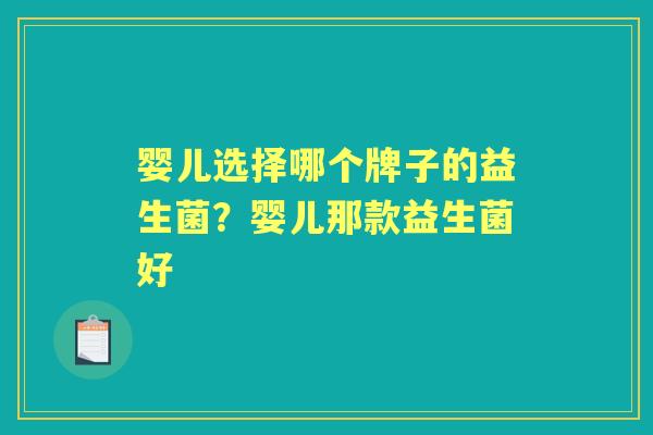 婴儿选择哪个牌子的益生菌？婴儿那款益生菌好