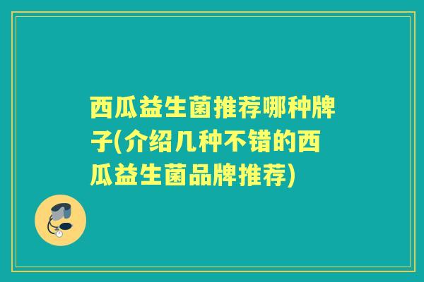 西瓜益生菌推荐哪种牌子(介绍几种不错的西瓜益生菌品牌推荐) 西瓜益生菌推荐哪种牌子(介绍几种不错的西瓜益生菌品牌推荐)