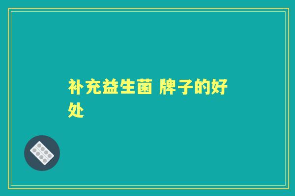 补充益生菌 牌子的好处