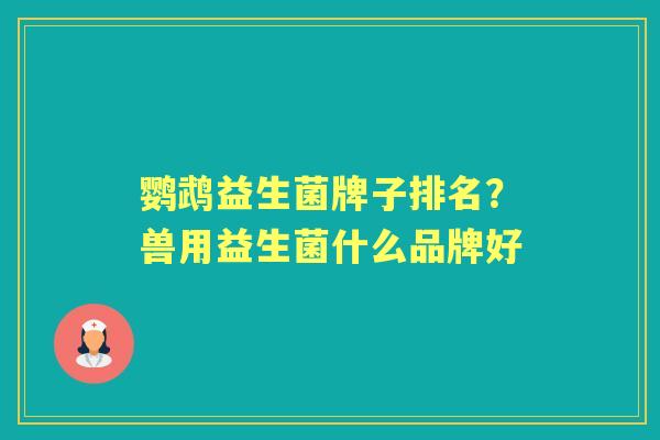 鹦鹉益生菌牌子排名?兽用益生菌什么品牌好 鹦鹉益生菌牌子排名?兽用益生菌什么品牌好
