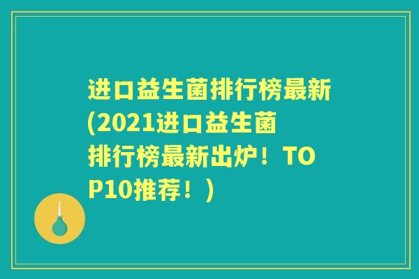 进口益生菌排行榜新(2021进口益生菌排行榜新出炉!TOP10推荐!) 进口益生菌排行榜新(2021进口益生菌排行榜新出炉!TOP10推荐!)