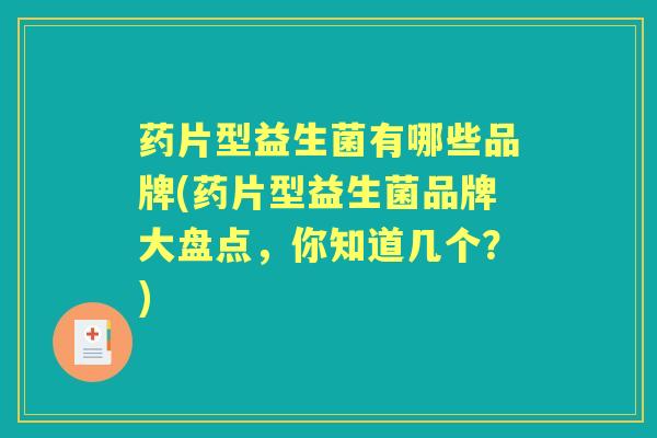 药片型益生菌有哪些品牌(药片型益生菌品牌大盘点,你知道几个?) 药片型益生菌有哪些品牌(药片型益生菌品牌大盘点,你知道几个?)