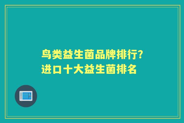 鸟类益生菌品牌排行？进口十大益生菌排名