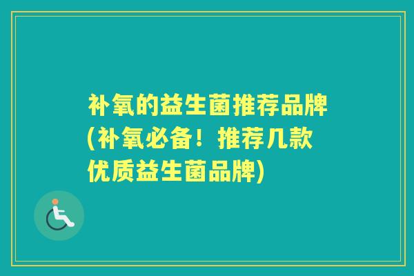 补氧的益生菌推荐品牌(补氧必备!推荐几款优质益生菌品牌) 补氧的益生菌推荐品牌(补氧必备!推荐几款优质益生菌品牌)