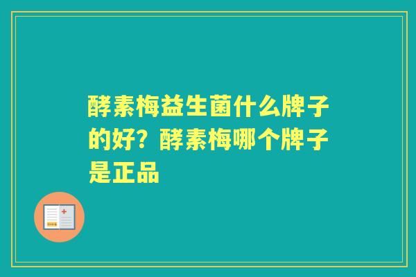 酵素梅益生菌什么牌子的好?酵素梅哪个牌子是正品 酵素梅益生菌什么牌子的好?酵素梅哪个牌子是正品