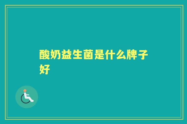 酸奶益生菌是什么牌子好 酸奶益生菌是什么牌子好