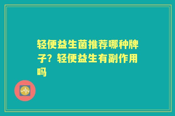 轻便益生菌推荐哪种牌子？轻便益生有副作用吗