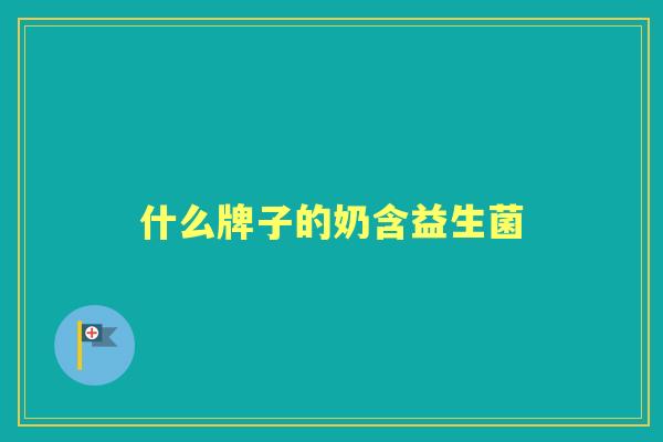 什么牌子的奶含益生菌