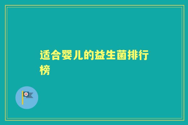 适合婴儿的益生菌排行榜 适合婴儿的益生菌排行榜