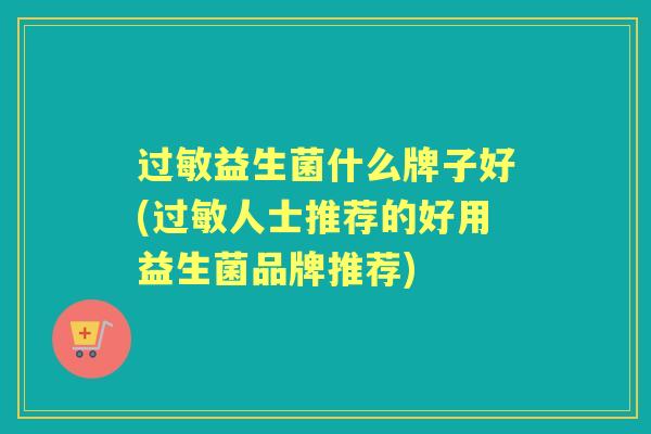 益生菌什么牌子好(人士推荐的好用益生菌品牌推荐)