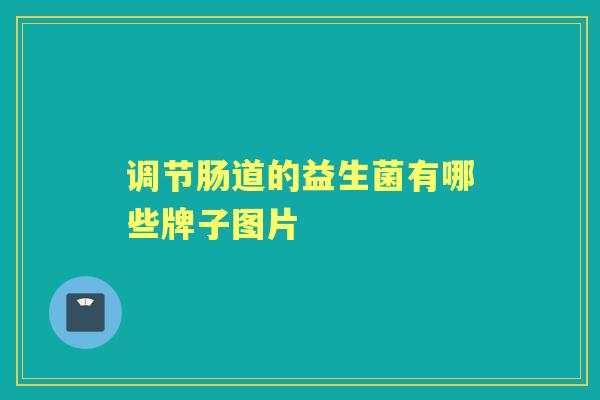 调节肠道的益生菌有哪些牌子图片 调节肠道的益生菌有哪些牌子图片