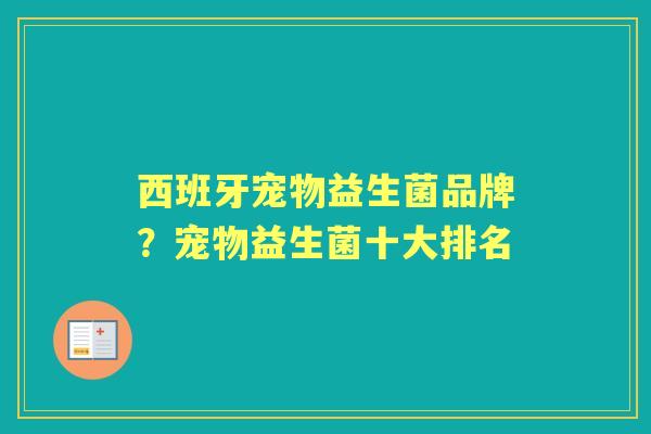 西班牙宠物益生菌品牌?宠物益生菌十大排名 西班牙宠物益生菌品牌?宠物益生菌十大排名