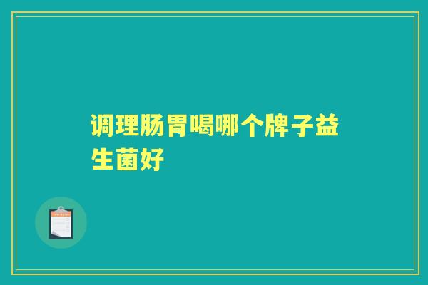 调理肠胃喝哪个牌子益生菌好 调理肠胃喝哪个牌子益生菌好