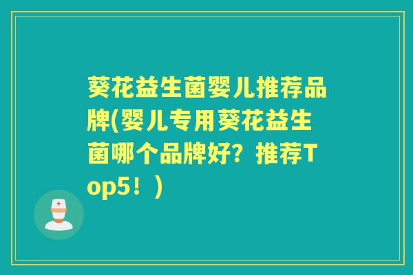 葵花益生菌婴儿推荐品牌(婴儿专用葵花益生菌哪个品牌好?推荐Top5!) 葵花益生菌婴儿推荐品牌(婴儿专用葵花益生菌哪个品牌好?推荐Top5!)